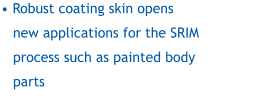 • Robust coating skin opens new applications for the SRIM process such as painted body parts